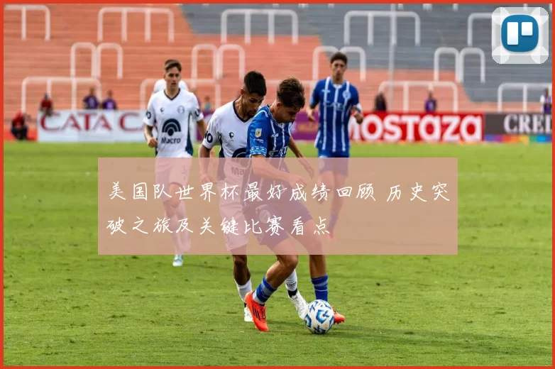 美国队世界杯最好成绩回顾 历史突破之旅及关键比赛看点
